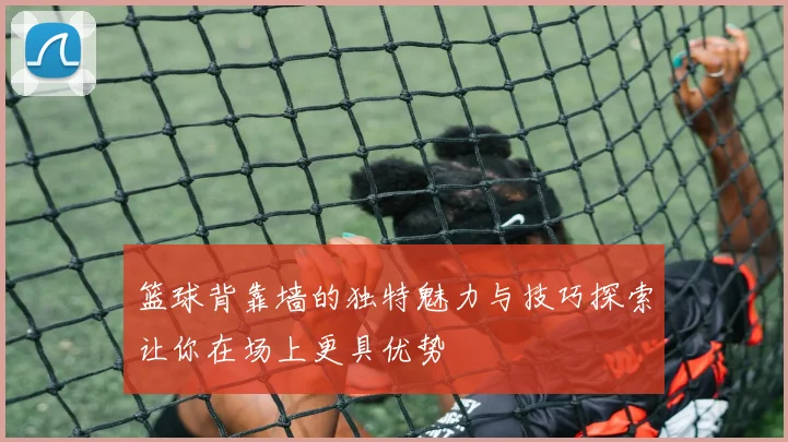 篮球背靠墙的独特魅力与技巧探索让你在场上更具优势