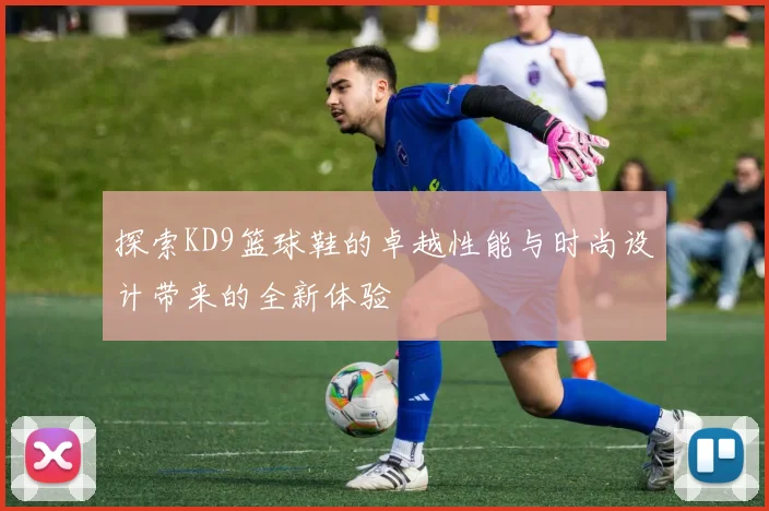 探索KD9篮球鞋的卓越性能与时尚设计带来的全新体验