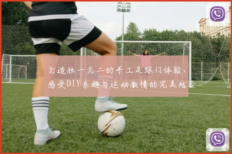 打造独一无二的手工足球门体验，感受DIY乐趣与运动激情的完美结合