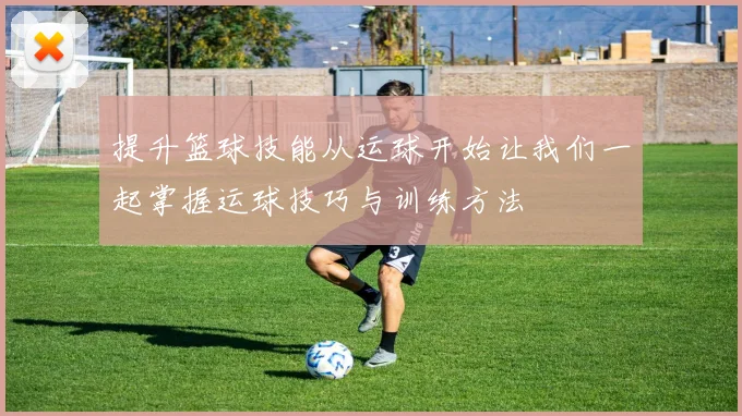 提升篮球技能从运球开始让我们一起掌握运球技巧与训练方法
