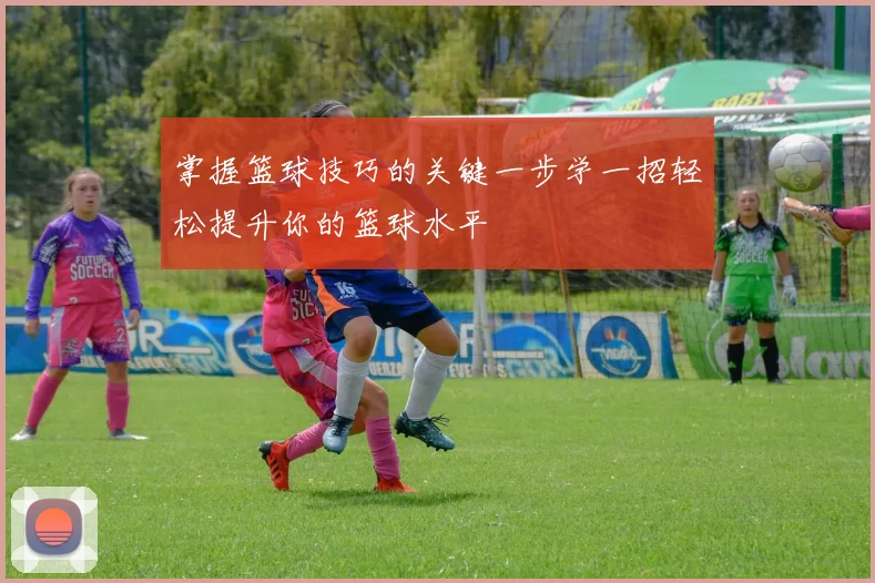 掌握篮球技巧的关键一步学一招轻松提升你的篮球水平