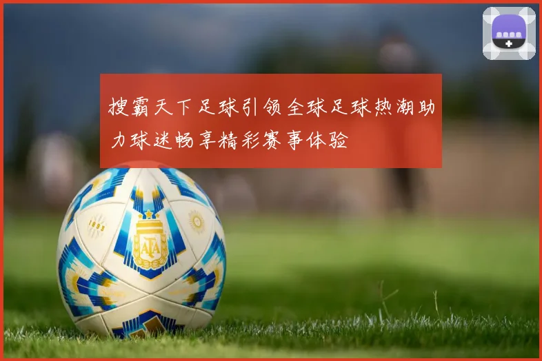 搜霸天下足球引领全球足球热潮助力球迷畅享精彩赛事体验