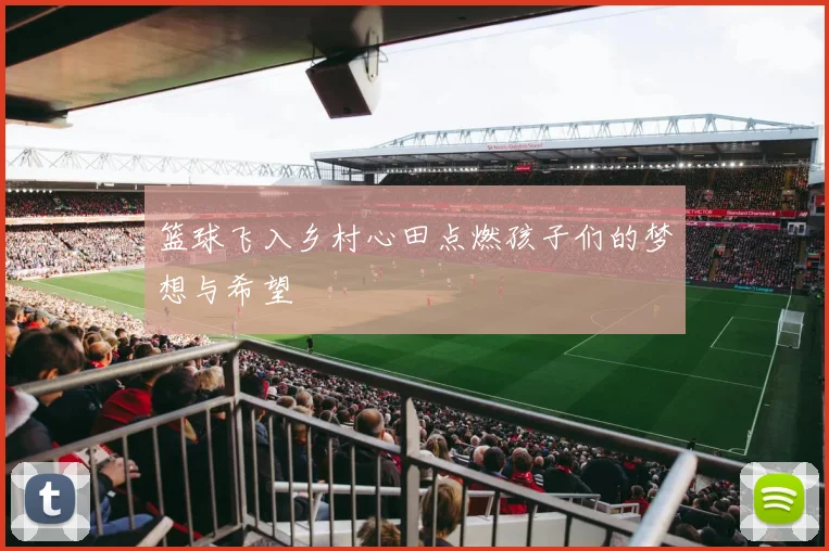 篮球飞入乡村心田点燃孩子们的梦想与希望