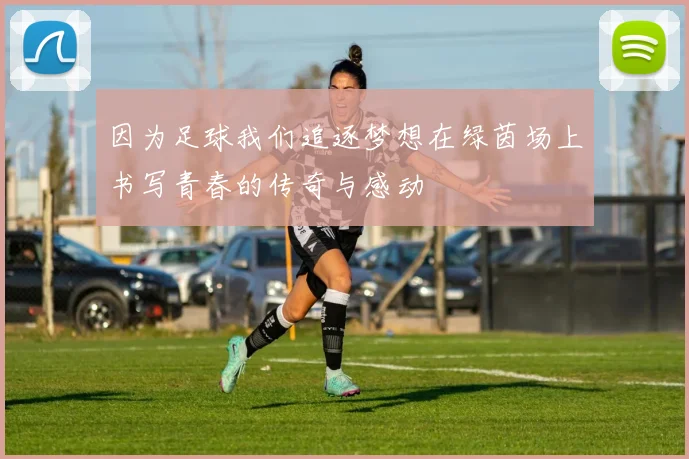 因为足球我们追逐梦想在绿茵场上书写青春的传奇与感动