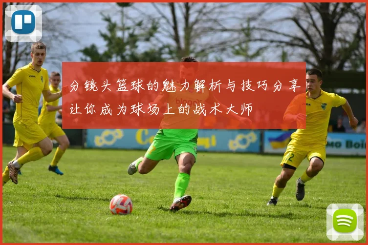 分镜头篮球的魅力解析与技巧分享让你成为球场上的战术大师