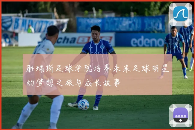 胜瑞斯足球学院培养未来足球明星的梦想之旅与成长故事